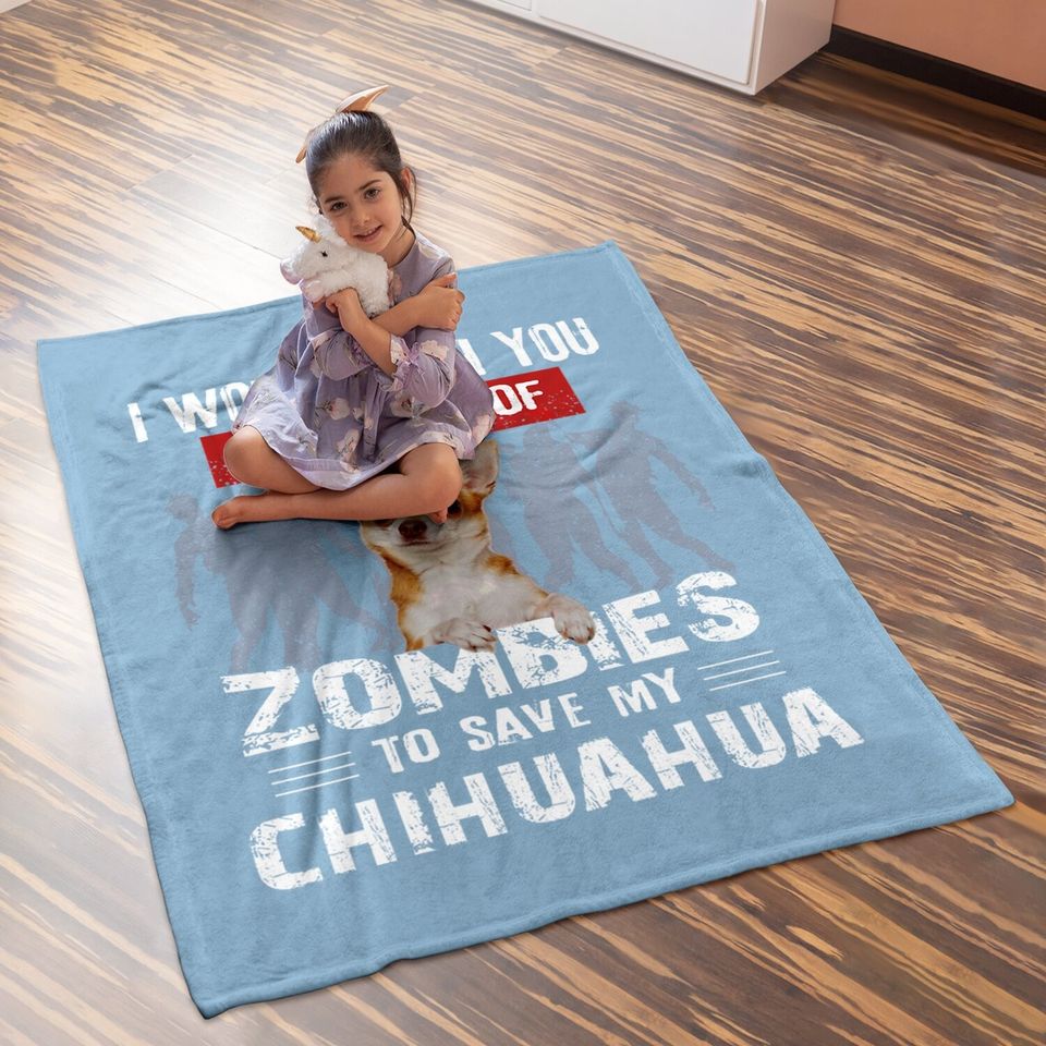 I Would Push You In Front Of Zombies To Save My Chihuahua Baby Blanket