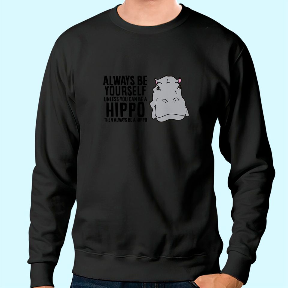 Hippopotamus Always Be Yourself Unless You Can Be A Hippo TT Sweatshirt