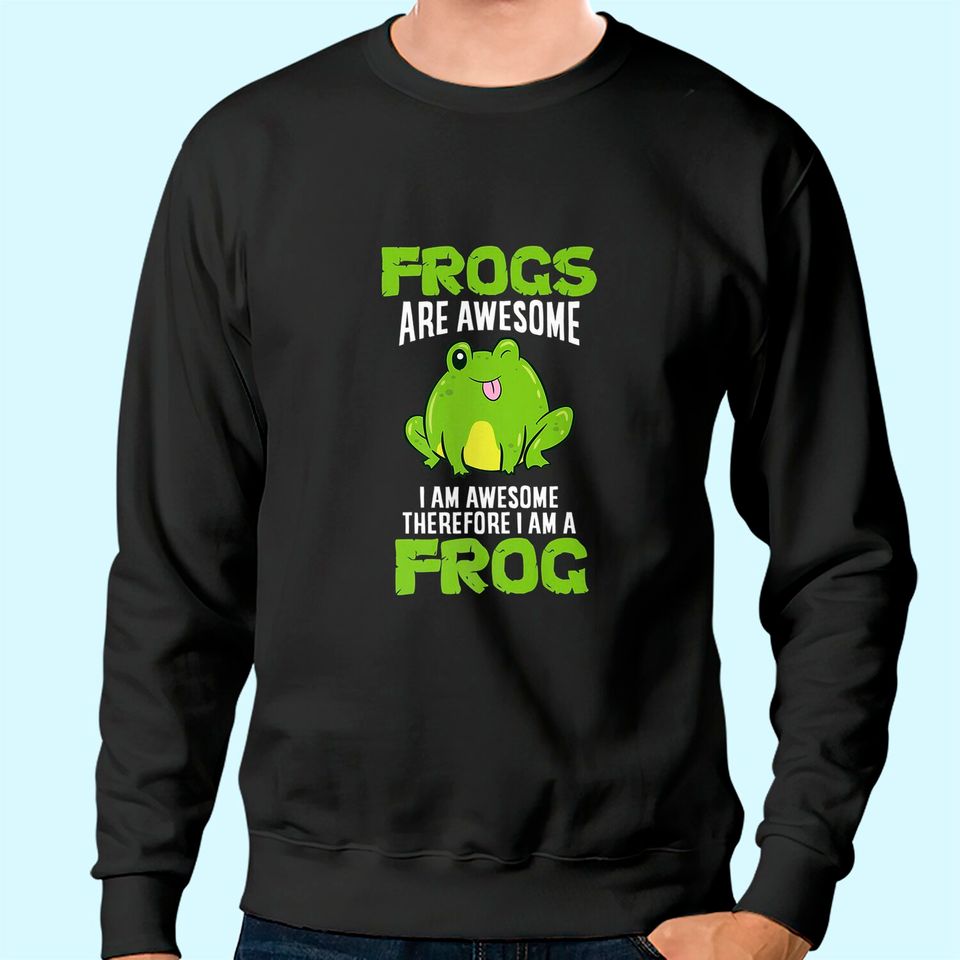 Frogs Are Awesome I'm Awesome Therefore I Am A Frog Sweatshirt