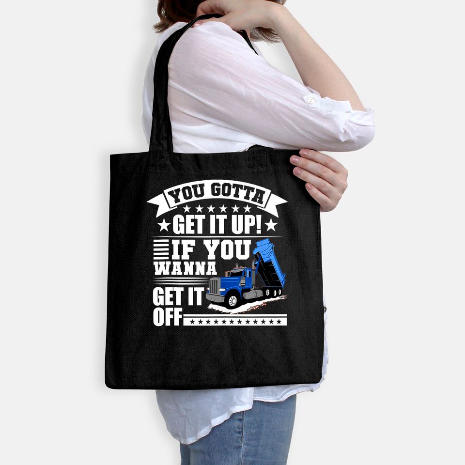 You Gotta Get It Up If You Wanna Get It Off Dump Truck Gift Tote Bag