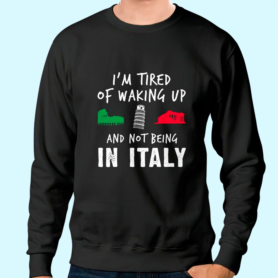 Im Tired of Waking Up Italy Sweatshirt