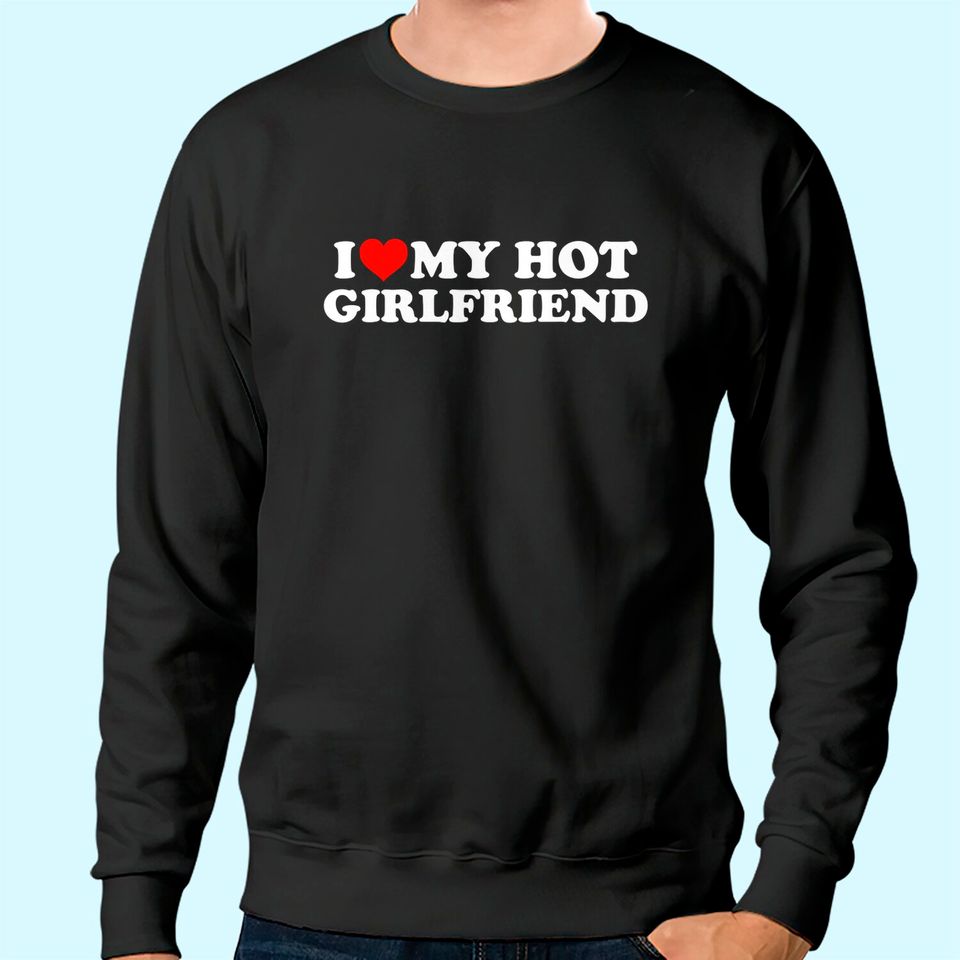 I Love My Hot Girlfriend GF I Heart My Hot Girlfriend Sweatshirt