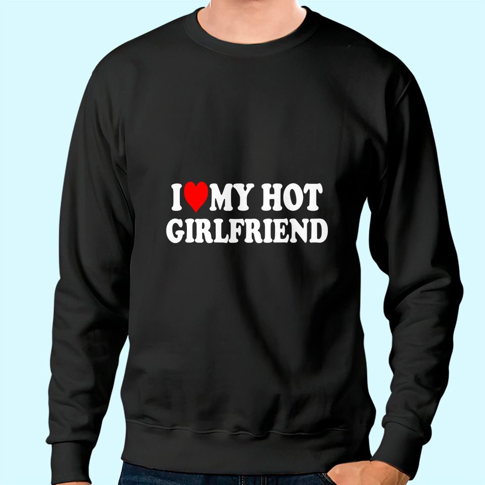 I Love My Hot Girlfriend Sweatshirt GF I Heart My Hot Girlfriend Sweatshirt