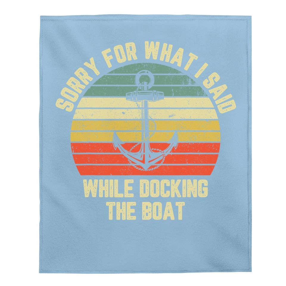 Sorry For What I Said While Docking The Boat Baby Blanket