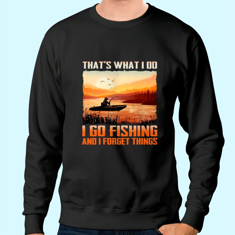 That's What I Do I Go Fishing And I Forget Things Sweatshirt