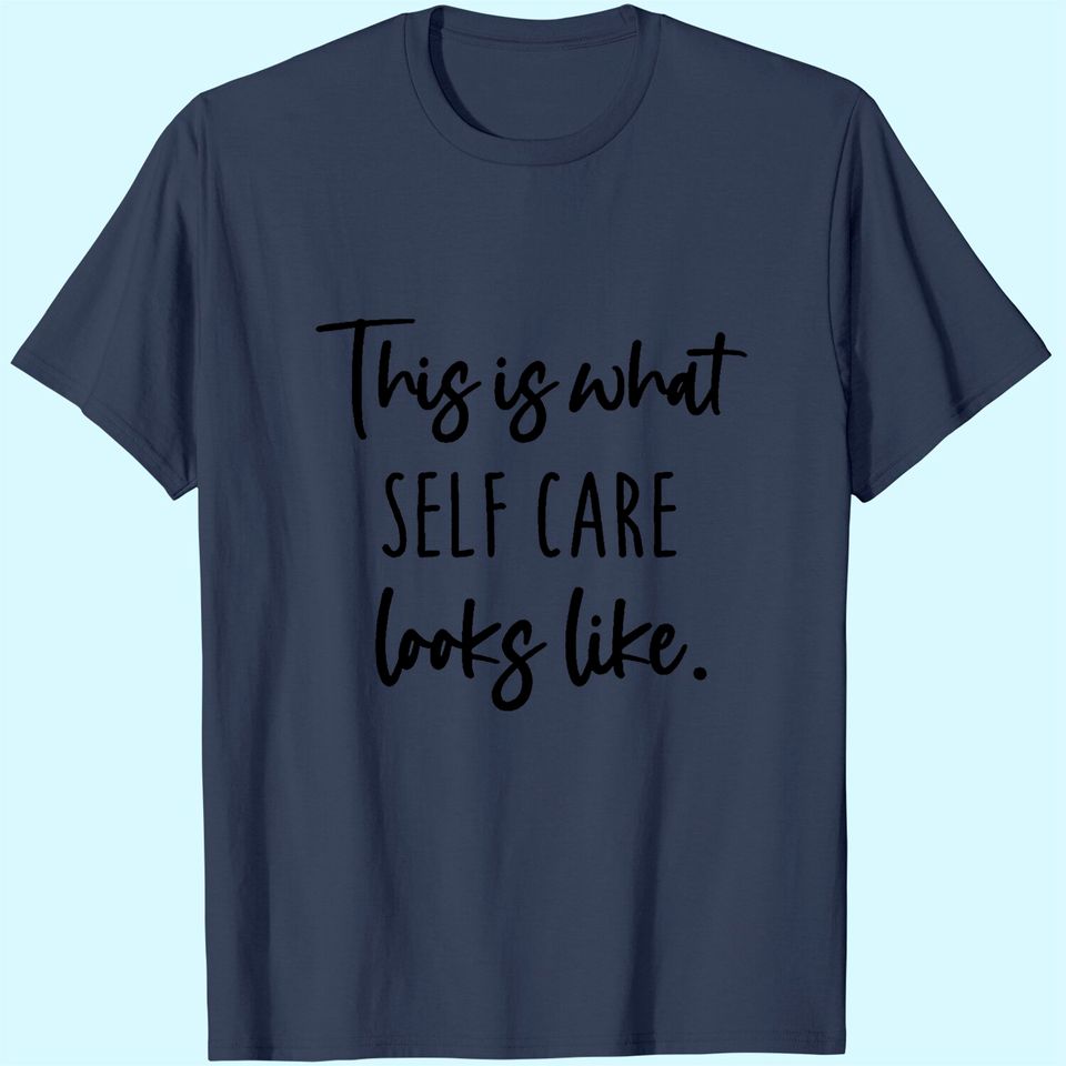 This Is What Self Care Looks Like T-Shirt
