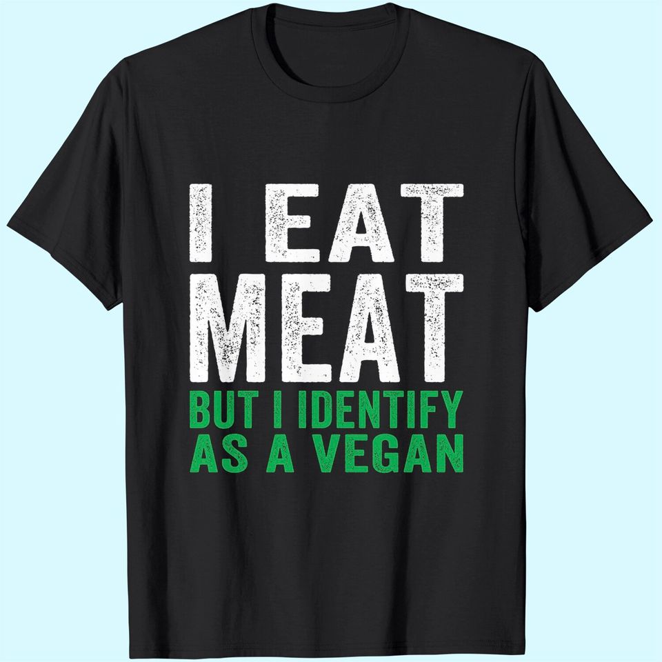 I Eat Meat But I Identify As A Vegan T-Shirt