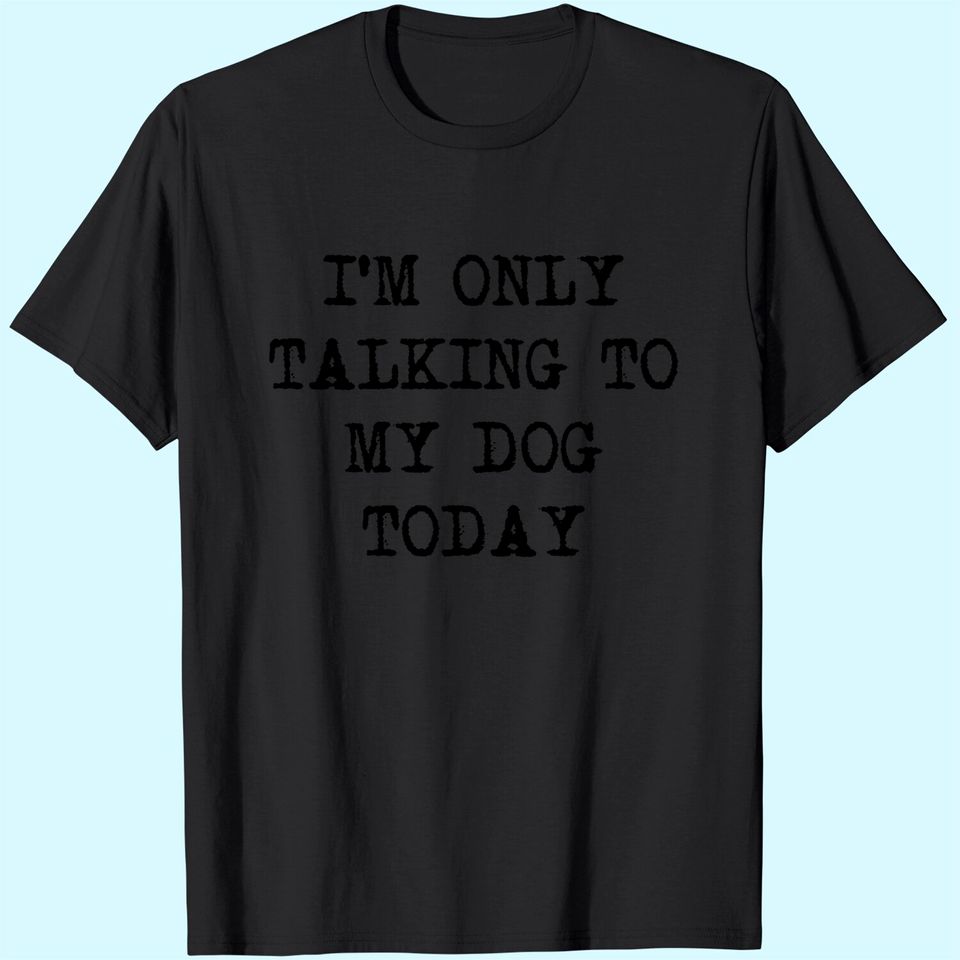 Funny Dog Only Talking To My Dog Today T Shirt