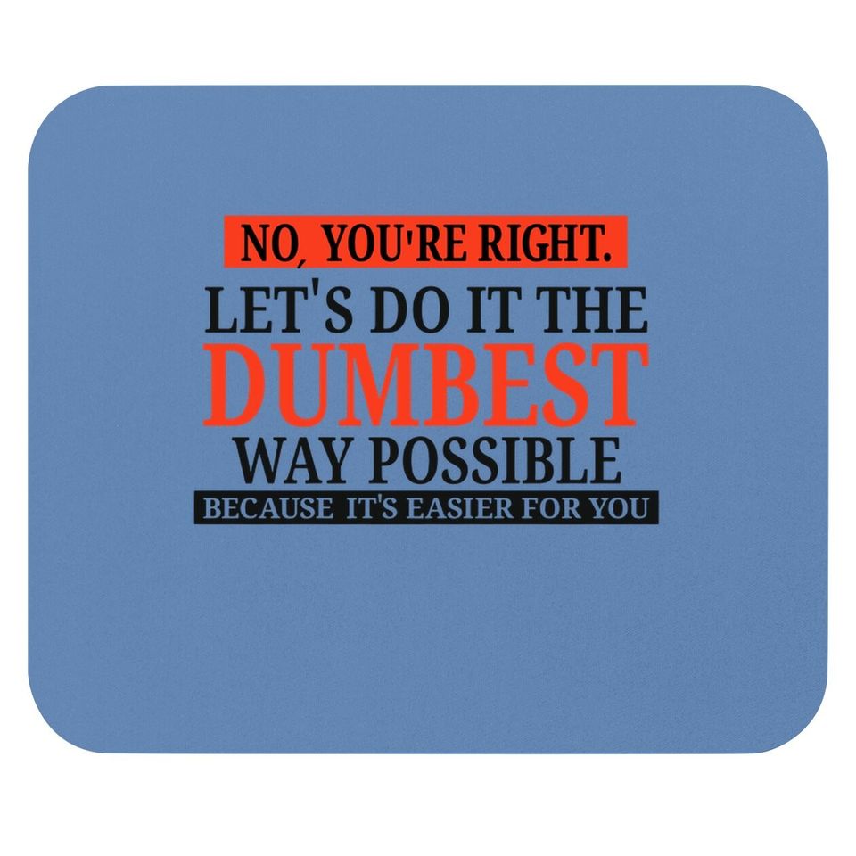 No You're Right Let's Do It The Dumbest Way Possible - Funny Sarcastic Humor Graphic Mouse Pad