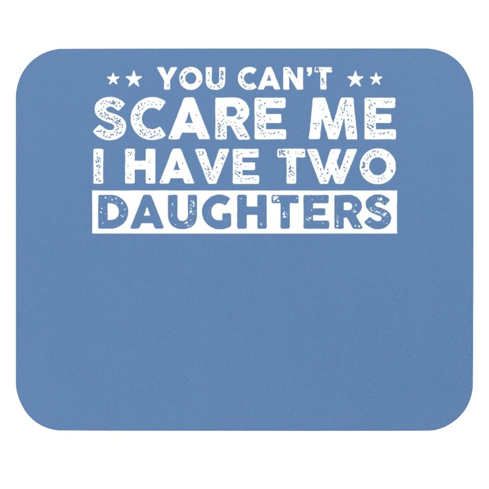 You Can't Scare Me, I Have Two Daughters, Funny Dad Mouse Pad, Cute Joke Mouse Pad Gifts For Daddy