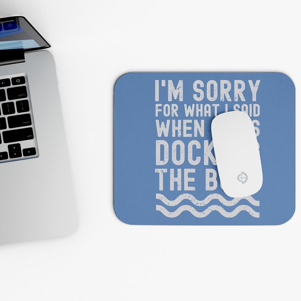 I'm Sorry For What I Said When I Was Docking The Boat Mouse Pad