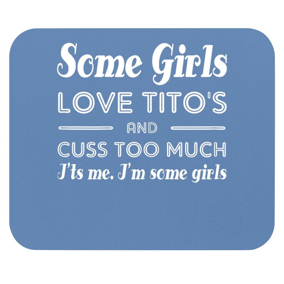 Some Girls Love Tito's And Cuss Too Much I'ts Me Mouse Pad