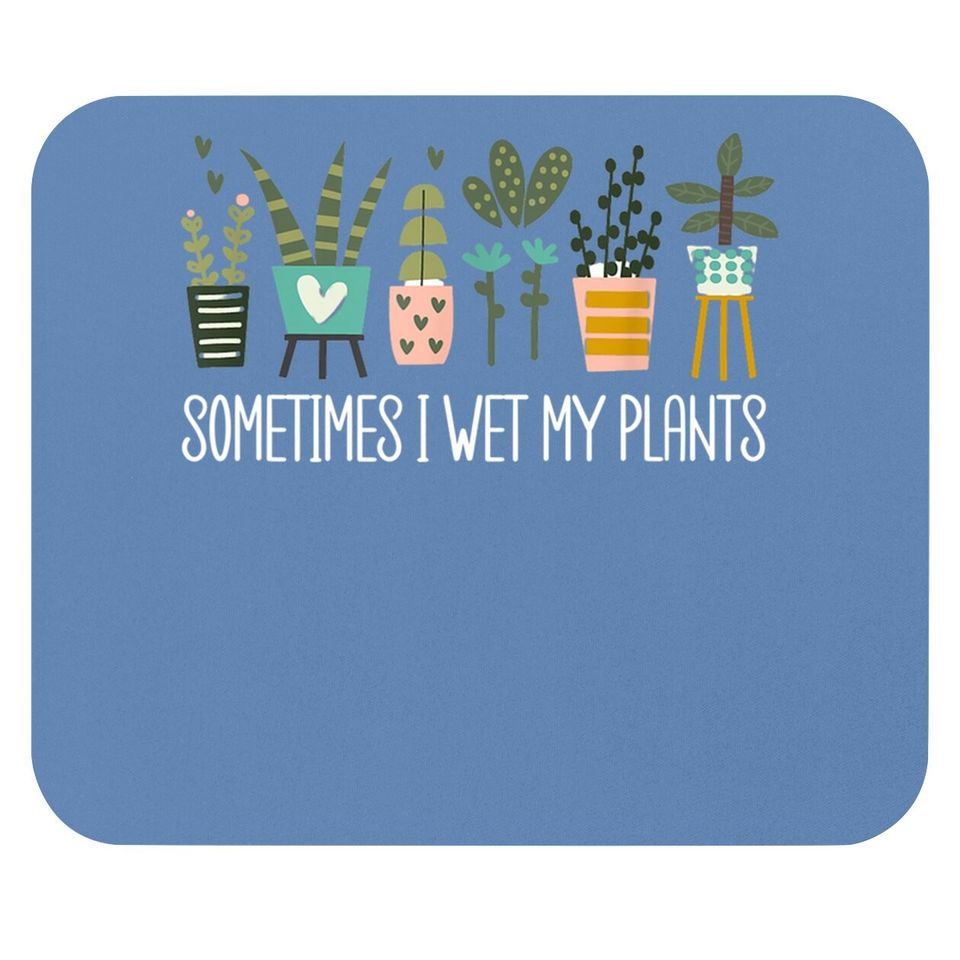 Sometimes I Wet My Plants Mouse Pad Funny Gardening Plants Mouse Pad