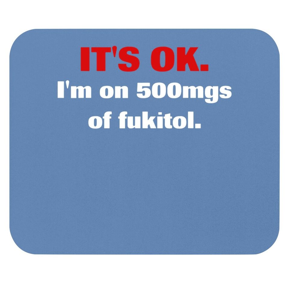It's Ok I'm On 500mgs Of Fukitol Mouse Pad