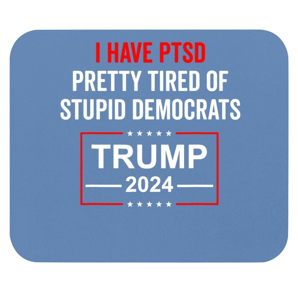 I Have Ptsd Pretty Tired Of Stupid Democrats Trump 2024 Mouse Pad