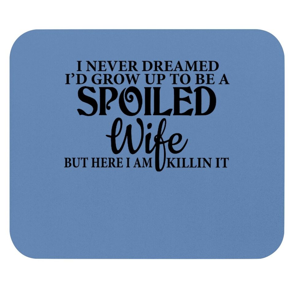 I Never Dreamed I'd Grown Up To Be A Spoiled Wife But Here I Am Killin It Mouse Pad