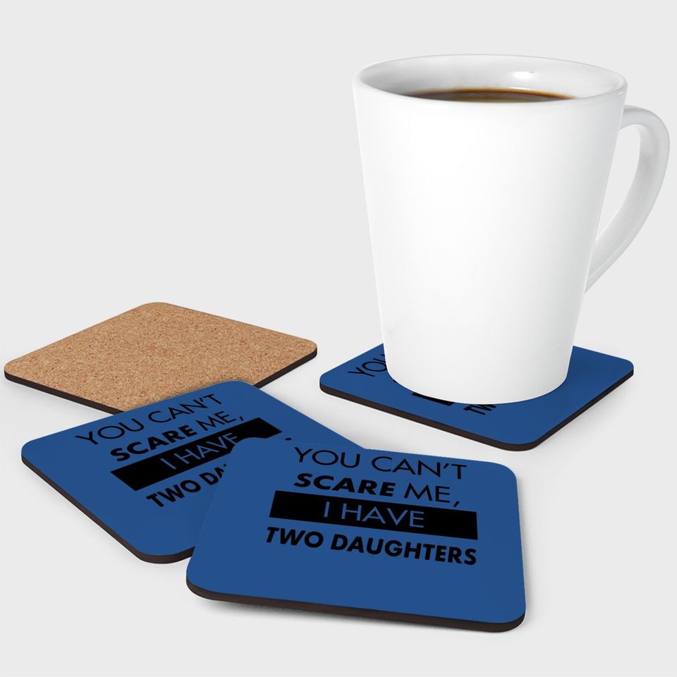 You Can't Scare Me, I Have Two Daughters | Funny Dad Daddy Cute Joke Coaster