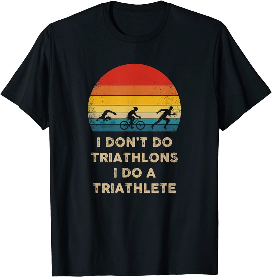 I Don't Do Triathlons I Do A Triathlete T Shirt