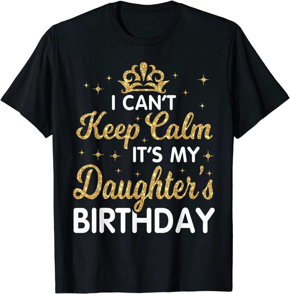 I Can't Keep Calm It's My Daughter Birthday Happy Dad Mom T-Shirt