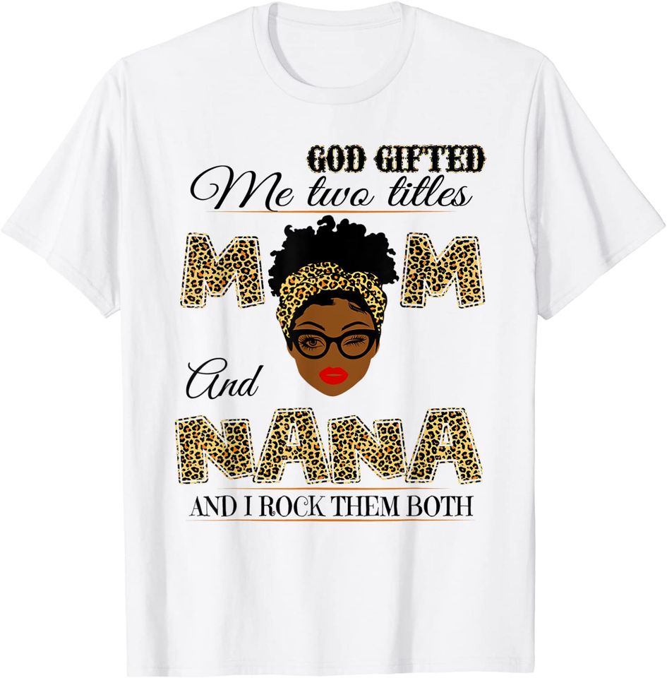 God gifted me two titles mom and nana and I rock them both T-Shirt