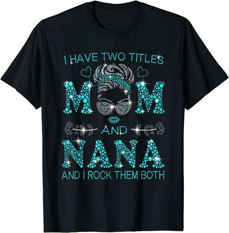 I Have Two Titles Mom And Nana And I Rock Them Both T-Shirt