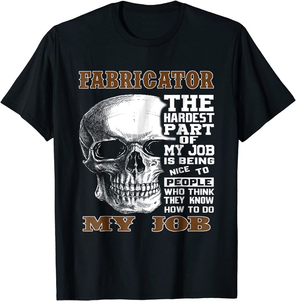 Fabricator T Shirt The Hardest Part of My Job Fabricator