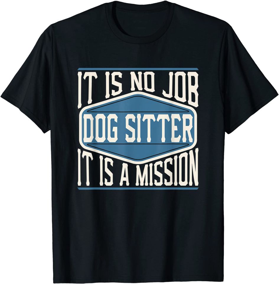 Dog Sitter It Is No Job It Is A Mission Work T-Shirt