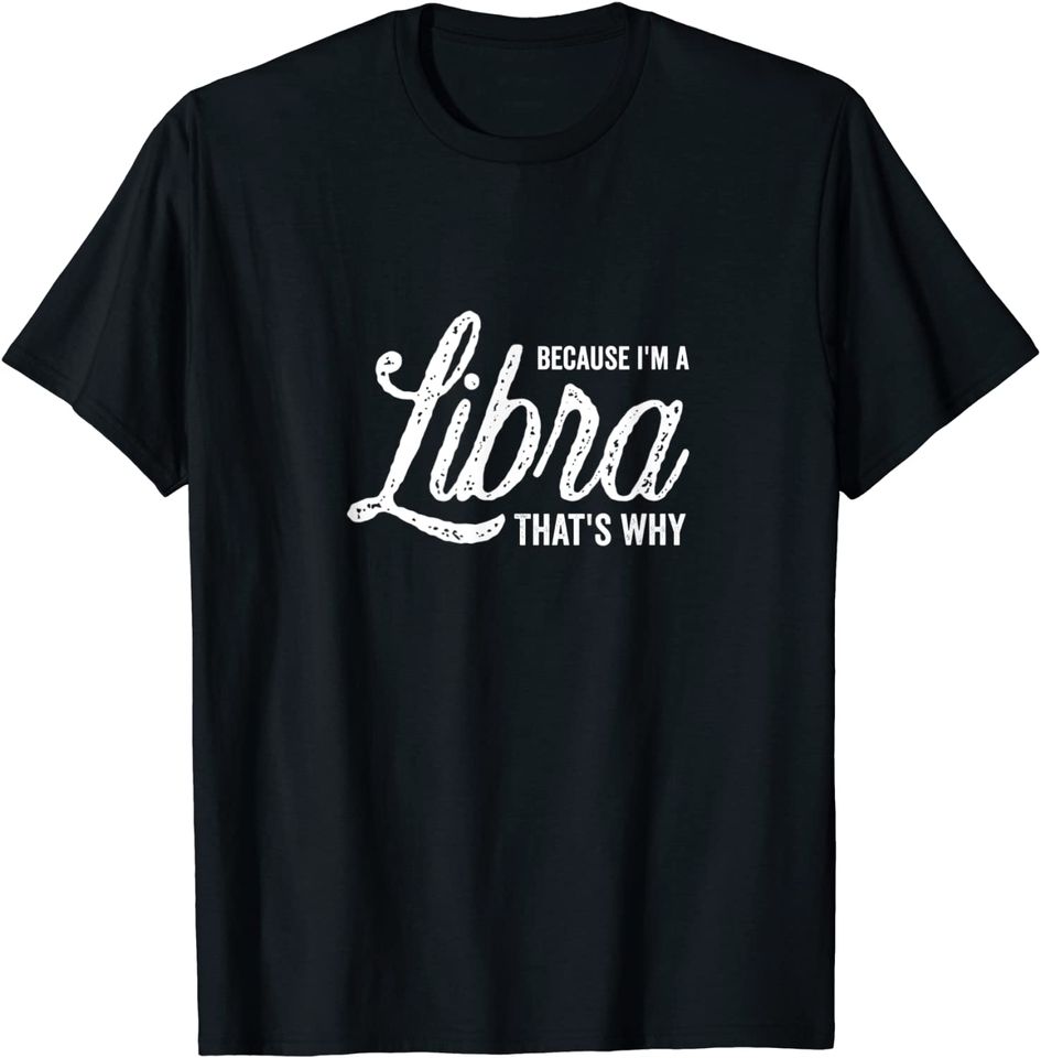 Because I'm A Libra Zodiac Sign T Shirt