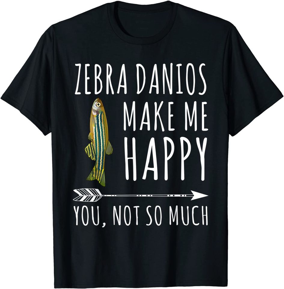 Zebra Danios Make Me Happy You Not So Much T-Shirt