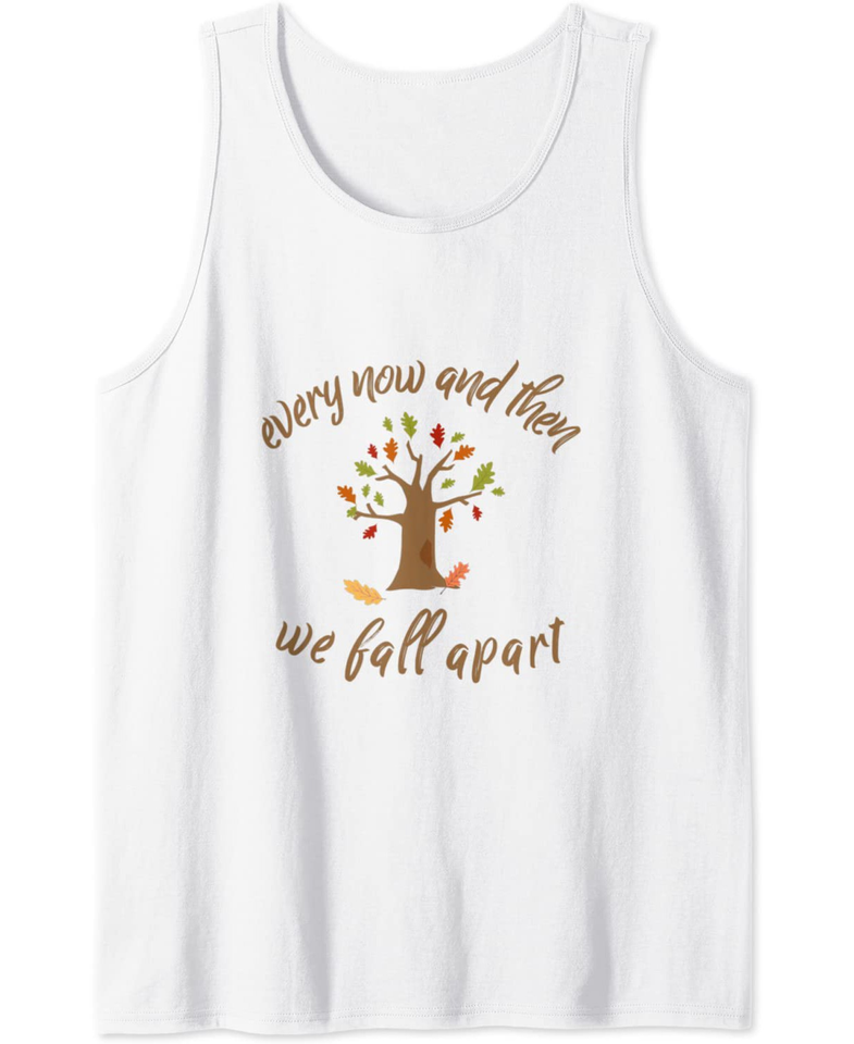 Autumn Leaves Every Now And Then We Fall Apart Leaf peeping Tank Top