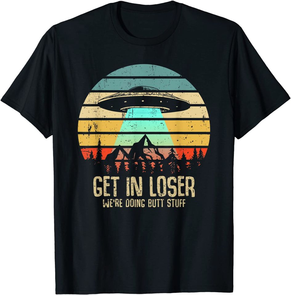 Get In Loser We're Doing Butt Stuff Alien Abduction T Shirt