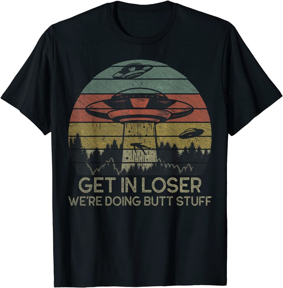 Get In Loser We're Doing Butt Stuff T Shirt