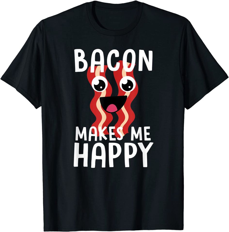 Bacon Makes Me Happy T Shirt