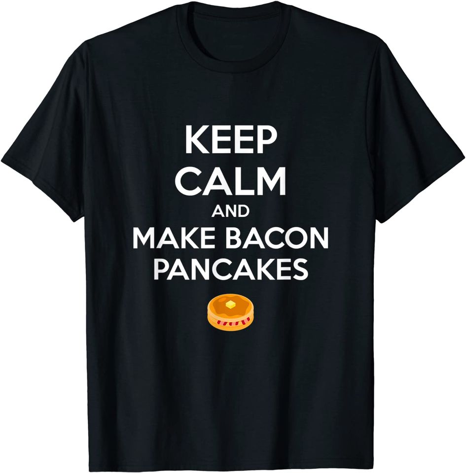 Keep Calm and Make Bacon Pancakes T Shirt