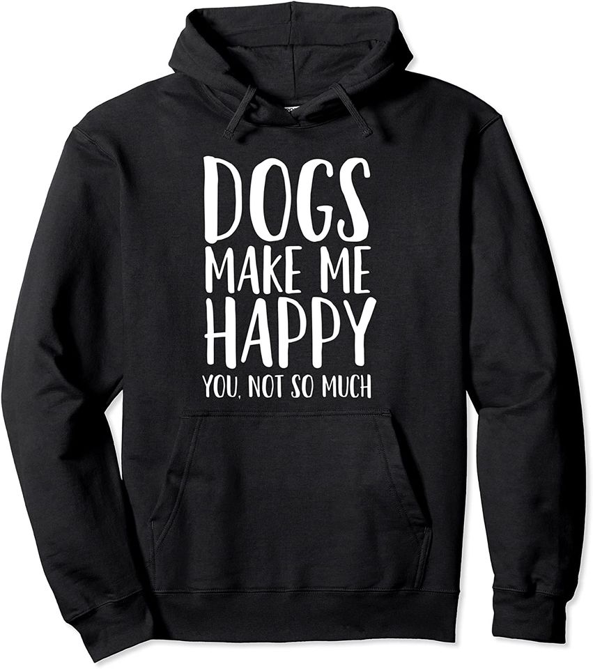 Dogs Make Me Happy, You Not so Much Hoodie