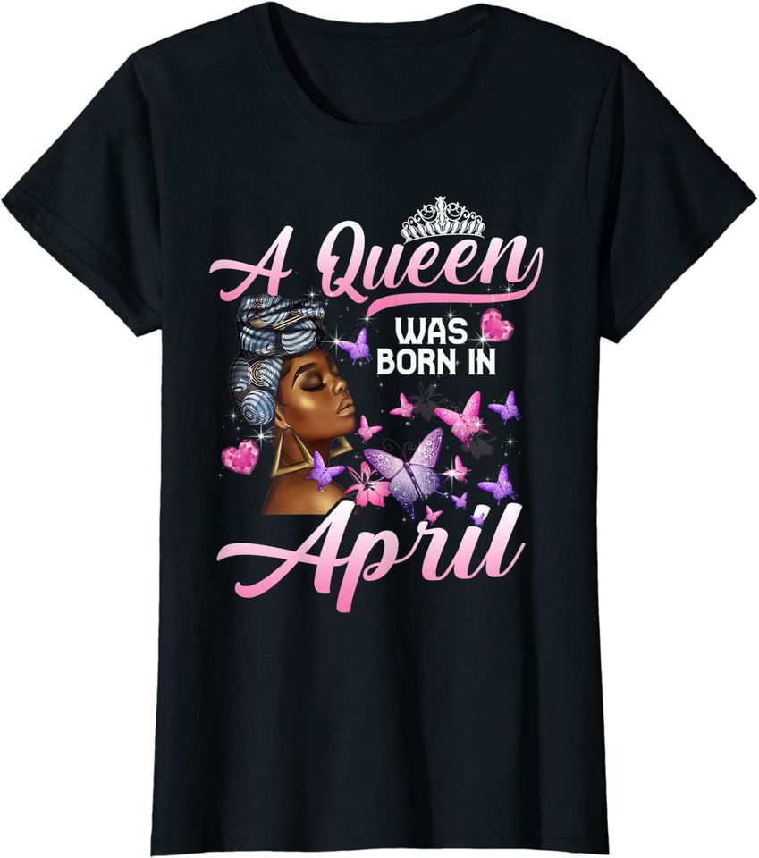 Queens Are Born In April Girl Queen April Birthday Women T-Shirt