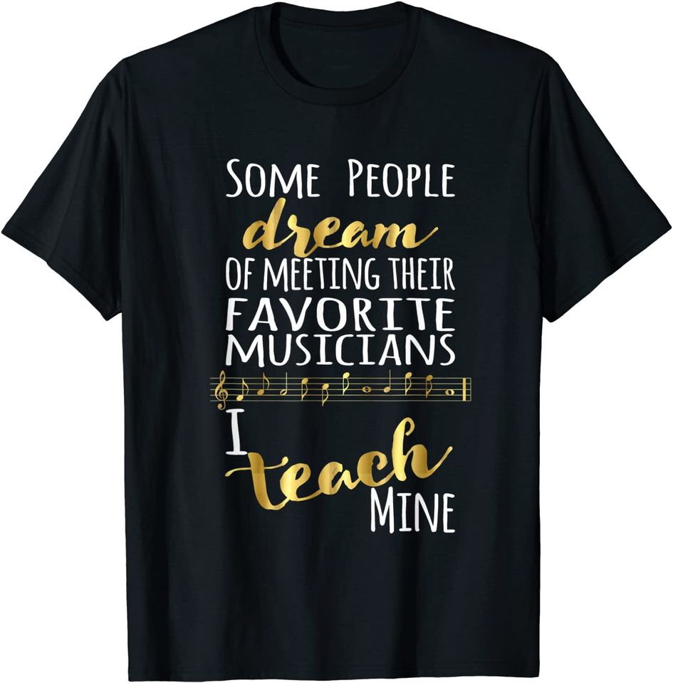 Music Teacher Some People Dream Musicians I Teach Mine T Shirt
