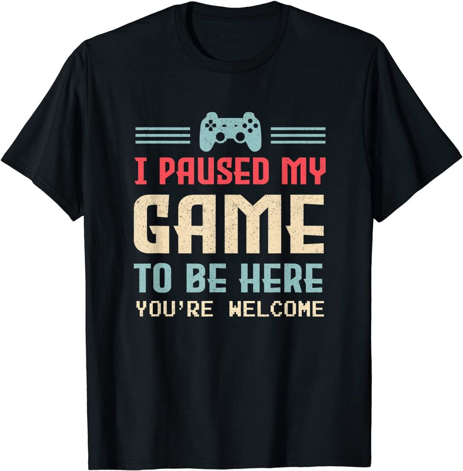 I Paused My Game To Be Here You T Shirt