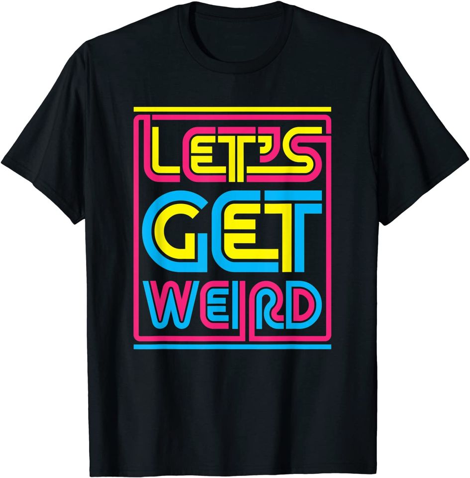 Let's Get Weird Let's Get Weird T Shirt