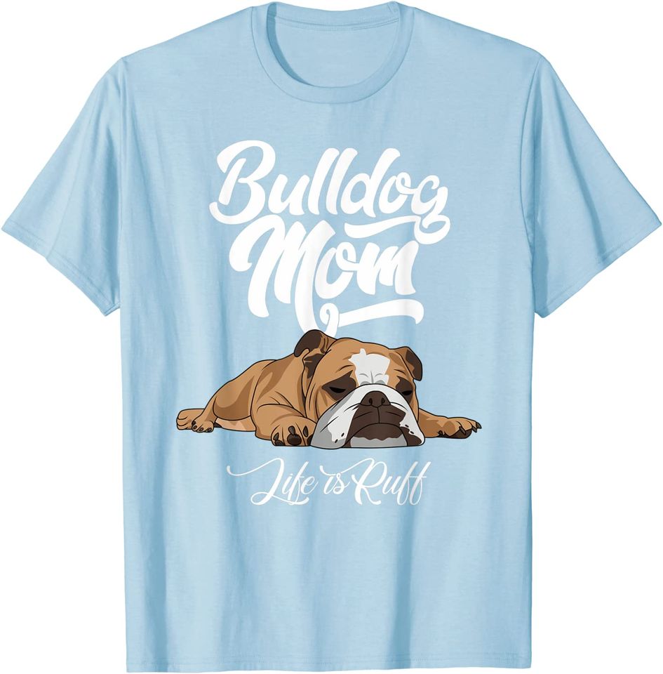 English Bulldog Apparel Bulldog Mom Life Is Ruff T Shirt