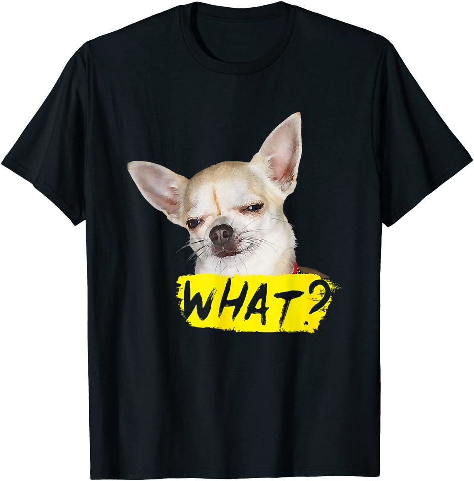 Funny Saying What Chihuahua Dog T-Shirt
