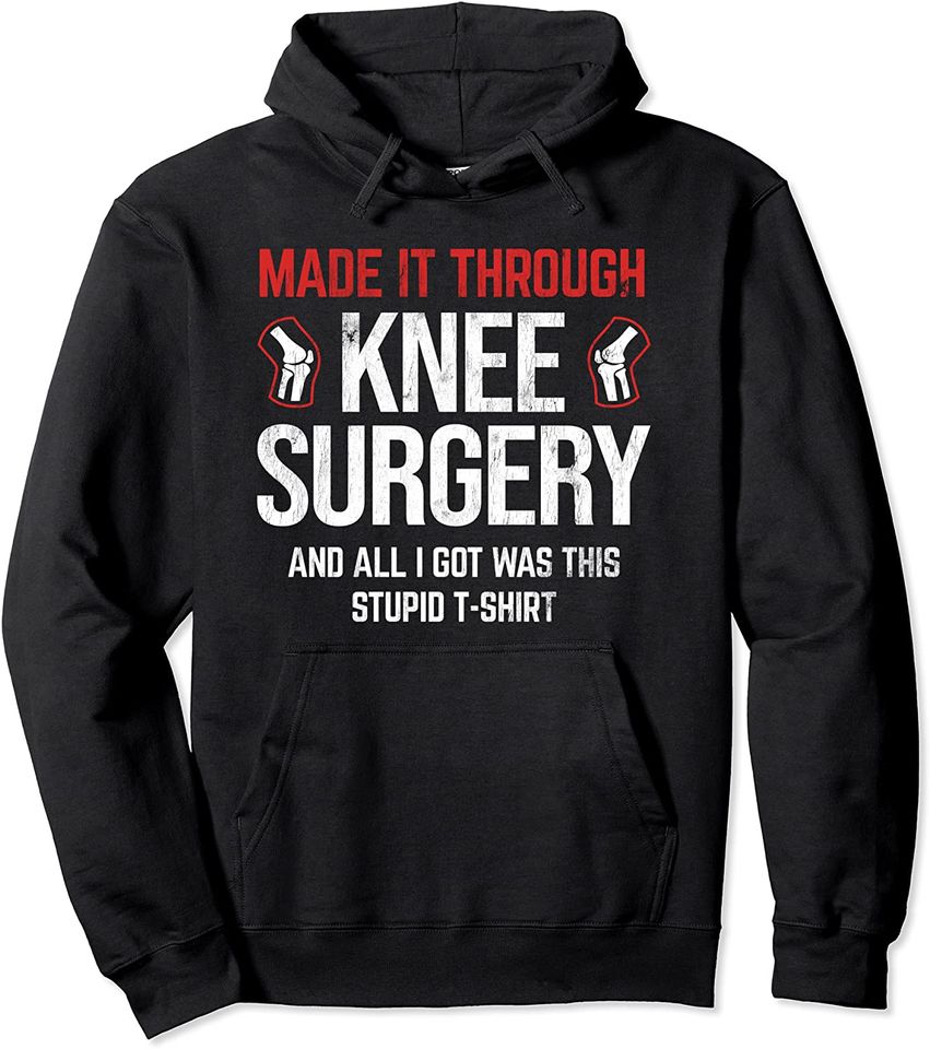 Through Knee Surgery I Got Was This Shirt Knee Replacement Pullover Hoodie