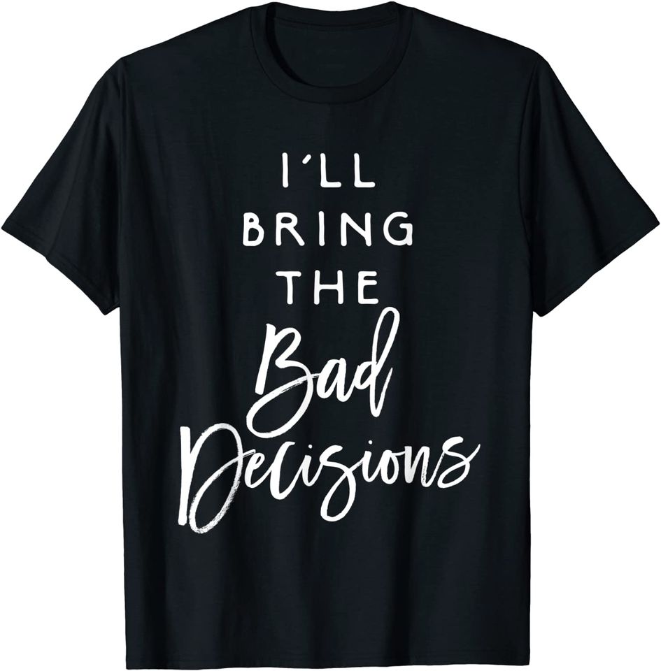 I'll Bring The Bad Decisions T-Shirt