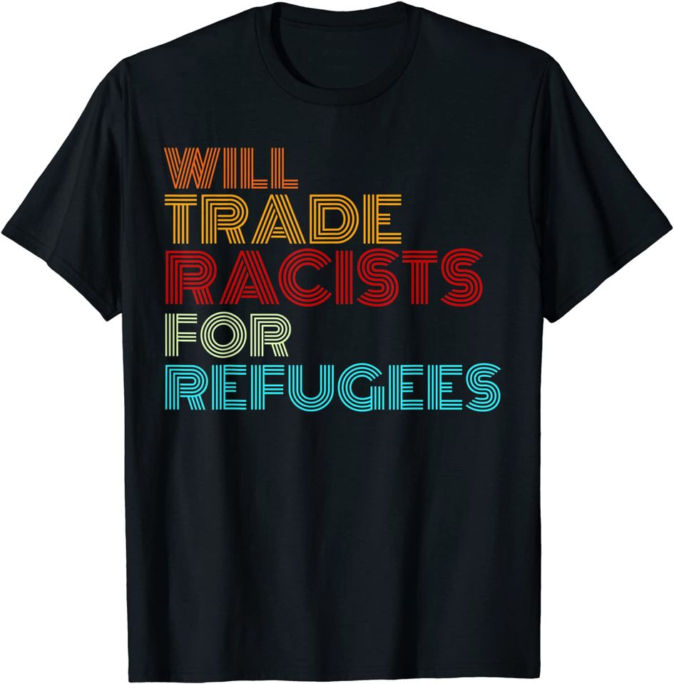 Will Trade Racists For Refugees Political T-Shirt