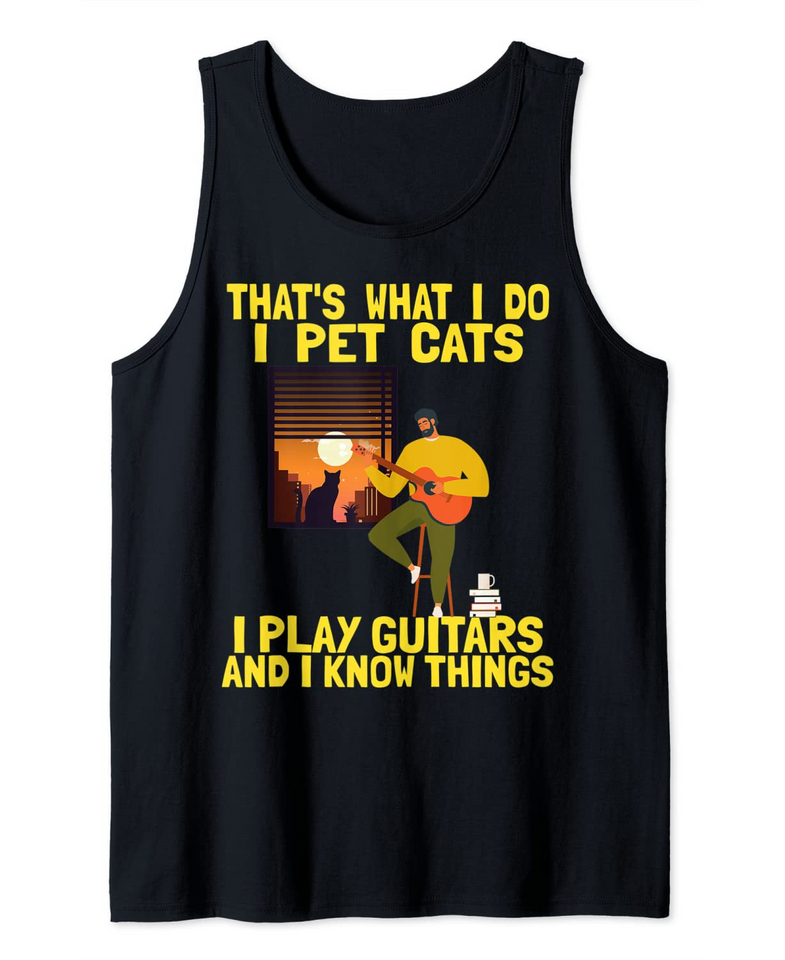 That's What I Do I Pet Cats I Play Guitars & I Know Things Tank Top