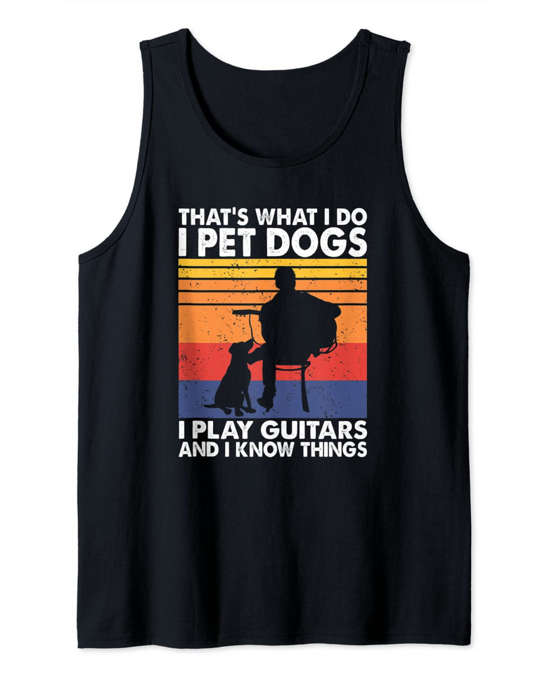 That's What I Do I Pet Dogs I Play Guitars & I Know Things Tank Top