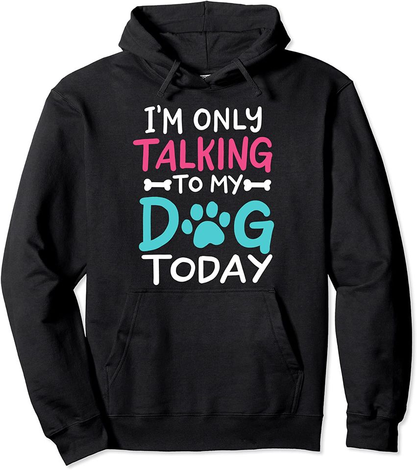 I'm Only Talking To My Dog Today Funny Dog Lover Owner Gift Pullover Hoodie
