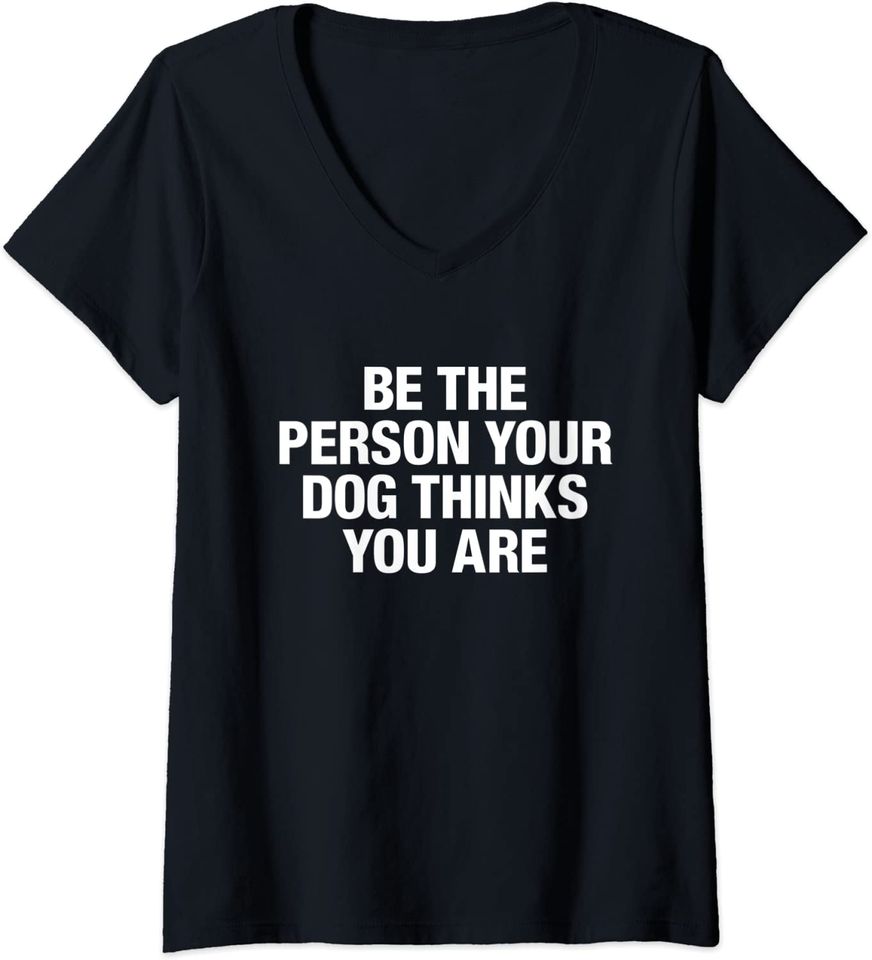 Womens Be The Person Your Dog Thinks You Are V-Neck T-Shirt