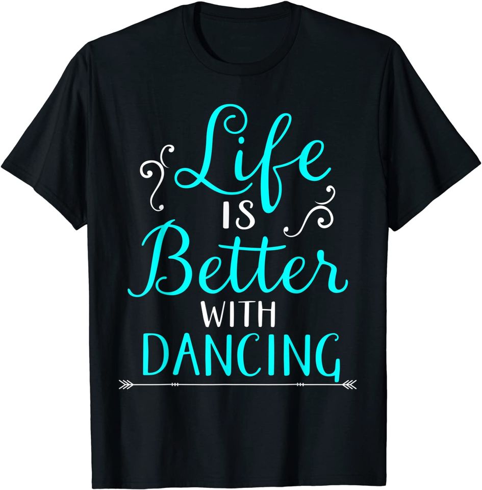 Life Is Better With Dancing T-Shirt