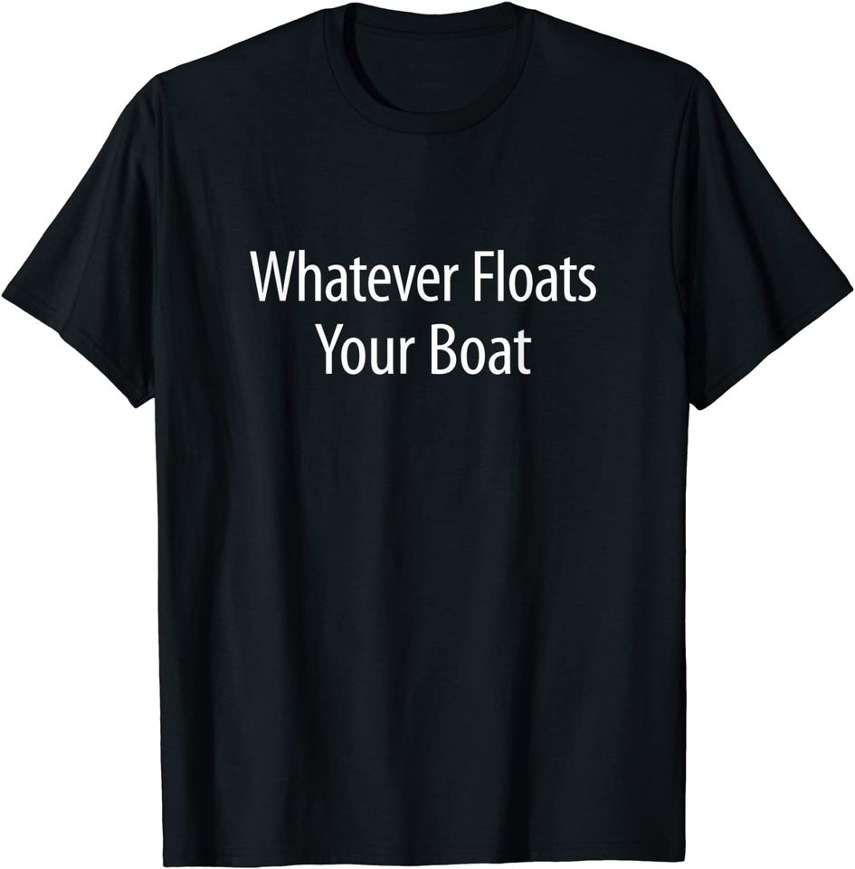 Whatever Floats Your Boat - T-Shirt